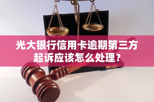 光大银行信用卡逾期第三方起诉应该怎么处理？