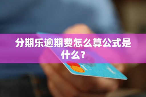 分期乐逾期费怎么算公式是什么？