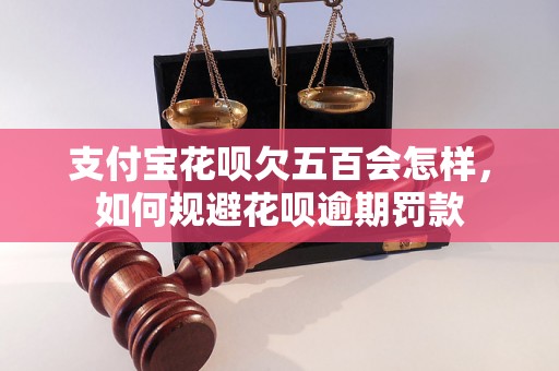 支付宝花呗欠五百会怎样，如何规避花呗逾期罚款