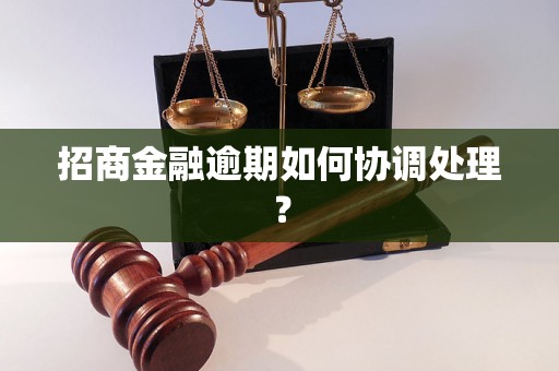 招商金融逾期如何协调处理？