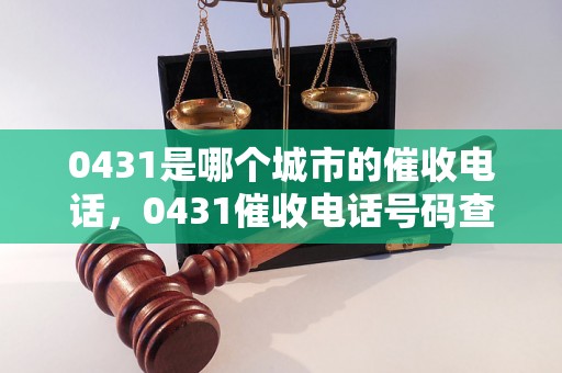 0431是哪个城市的催收电话，0431催收电话号码查询