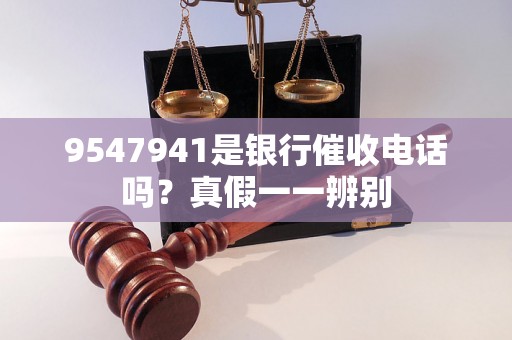 9547941是银行催收电话吗？真假一一辨别