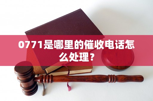 0771是哪里的催收电话怎么处理？