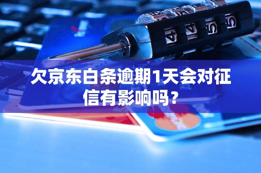 欠京东白条逾期1天会对征信有影响吗？