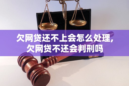 欠网贷还不上会怎么处理,欠网贷不还会判刑吗