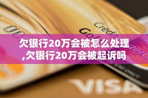 欠银行20万会被怎么处理,欠银行20万会被起诉吗