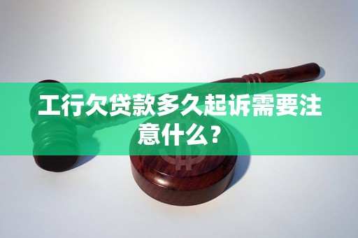 工行欠贷款多久起诉需要注意什么？