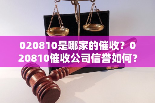 020810是哪家的催收？020810催收公司信誉如何？