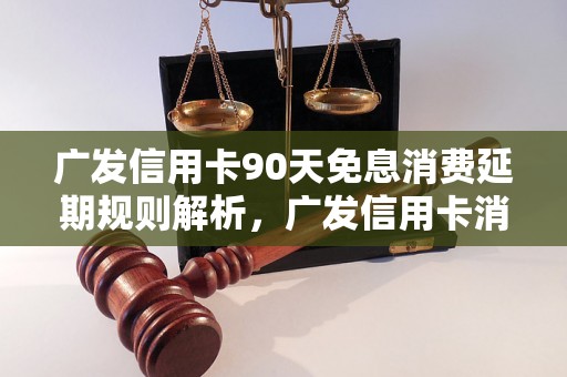 广发信用卡90天免息消费延期规则解析，广发信用卡消费延期操作方法