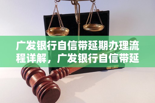 广发银行自信带延期办理流程详解，广发银行自信带延期费用标准