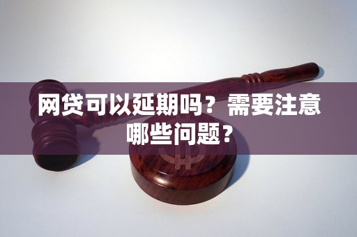 网贷可以延期吗？需要注意哪些问题？