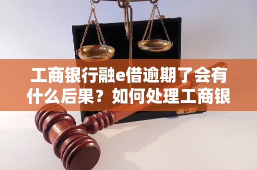 工商银行融e借逾期了会有什么后果？如何处理工商银行融e借逾期问题？