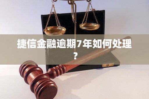 捷信金融逾期7年如何处理？