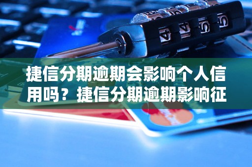 捷信分期逾期会影响个人信用吗？捷信分期逾期影响征信吗？