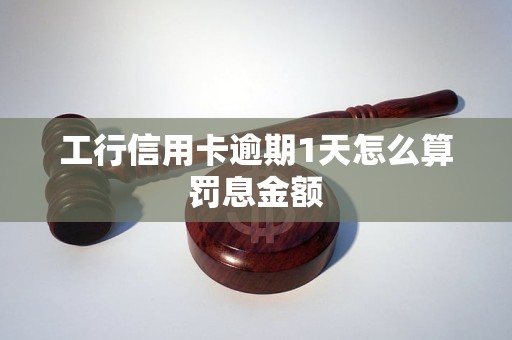 工行信用卡逾期1天怎么算罚息金额