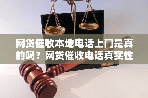 网贷催收本地电话上门是真的吗？网贷催收电话真实性分析