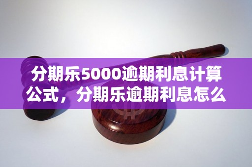 分期乐5000逾期利息计算公式，分期乐逾期利息怎么算