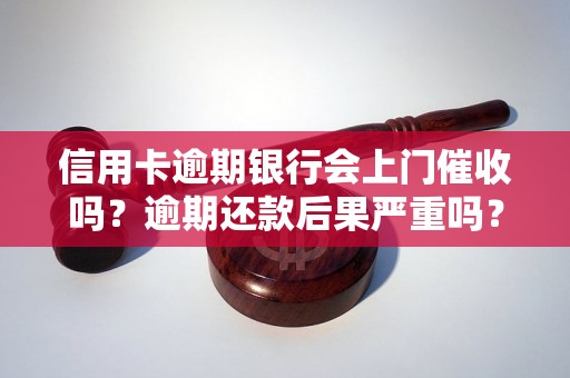 信用卡逾期银行会上门催收吗？逾期还款后果严重吗？