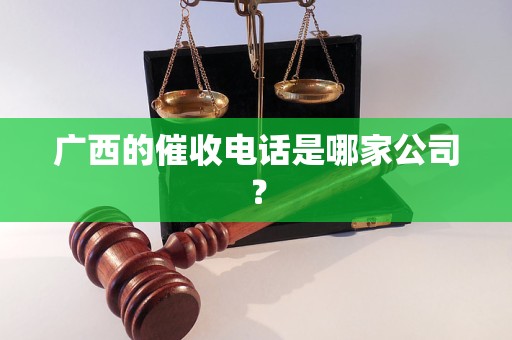 广西的催收电话是哪家公司？