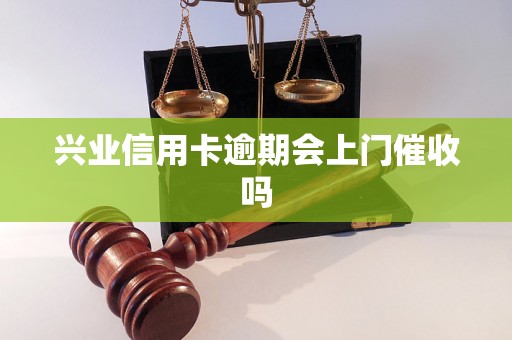 兴业信用卡逾期会上门催收吗