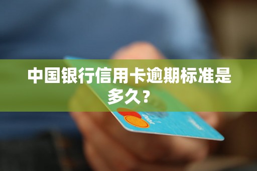 中国银行信用卡逾期标准是多久？