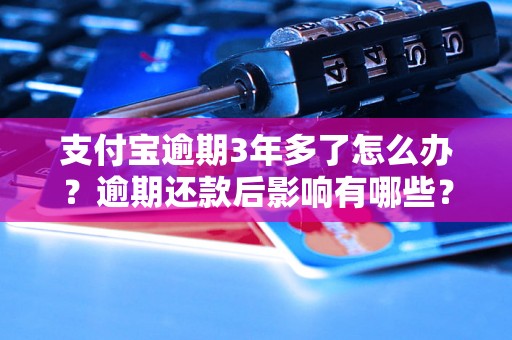 支付宝逾期3年多了怎么办？逾期还款后影响有哪些？