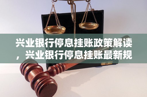 兴业银行停息挂账政策解读，兴业银行停息挂账最新规定详解