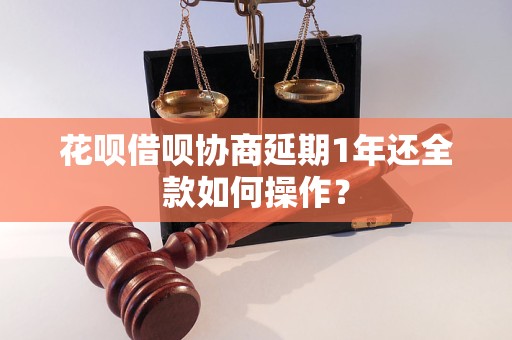 花呗借呗协商延期1年还全款如何操作？