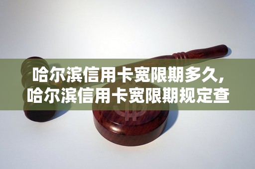 哈尔滨信用卡宽限期多久,哈尔滨信用卡宽限期规定查询