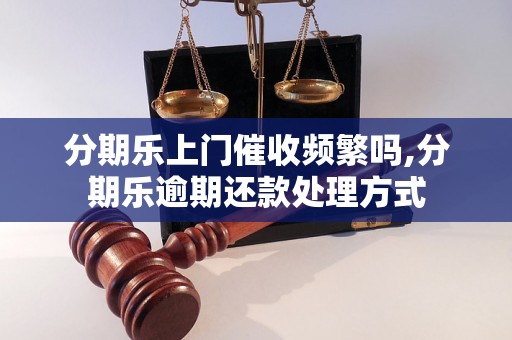 分期乐上门催收频繁吗,分期乐逾期还款处理方式