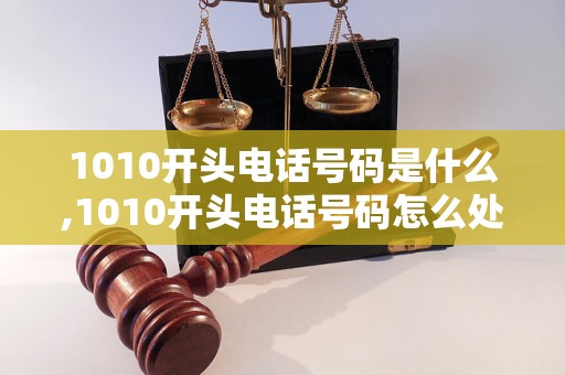 1010开头电话号码是什么,1010开头电话号码怎么处理