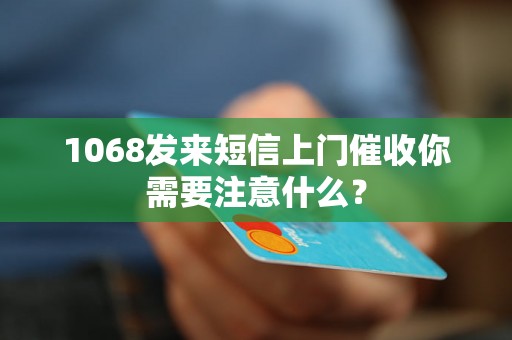 1068发来短信上门催收你需要注意什么？