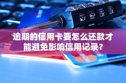 逾期的信用卡要怎么还款才能避免影响信用记录？