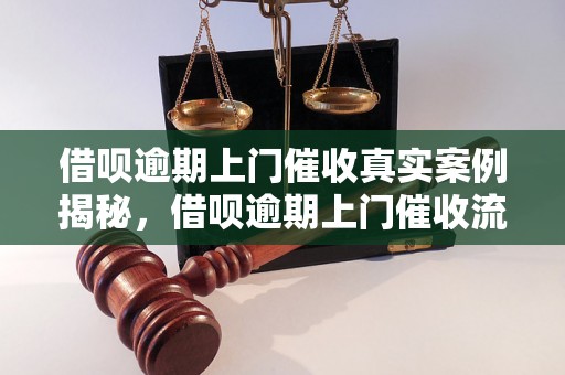 借呗逾期上门催收真实案例揭秘，借呗逾期上门催收流程详解