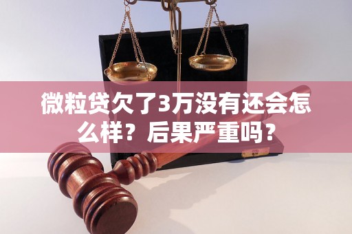 微粒贷欠了3万没有还会怎么样？后果严重吗？