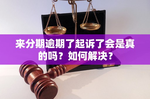 来分期逾期了起诉了会是真的吗？如何解决？