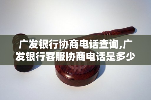 广发银行协商电话查询,广发银行客服协商电话是多少