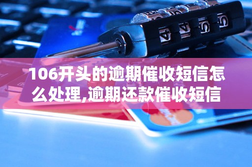 106开头的逾期催收短信怎么处理,逾期还款催收短信范例