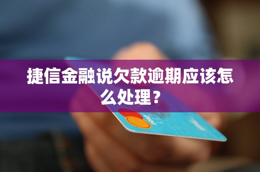 捷信金融说欠款逾期应该怎么处理？