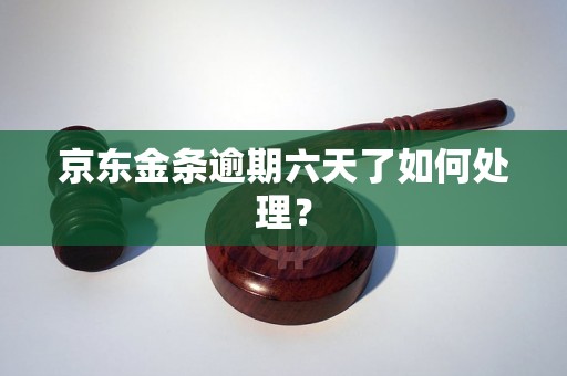 京东金条逾期六天了如何处理？