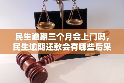 民生逾期三个月会上门吗，民生逾期还款会有哪些后果