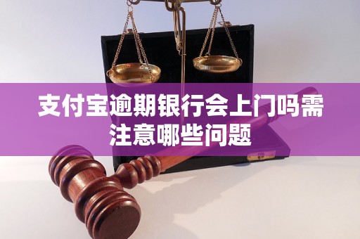 支付宝逾期银行会上门吗需注意哪些问题