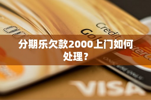 分期乐欠款2000上门如何处理？