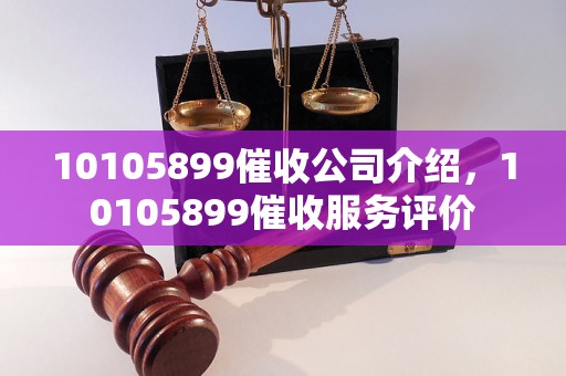 10105899催收公司介绍，10105899催收服务评价