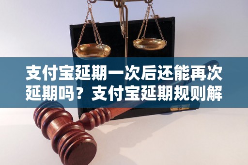 支付宝延期一次后还能再次延期吗？支付宝延期规则解析