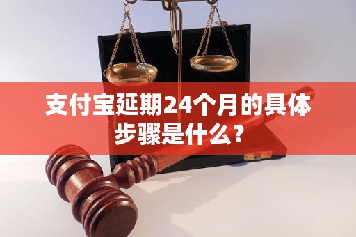 支付宝延期24个月的具体步骤是什么？