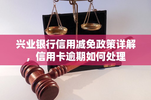 兴业银行信用减免政策详解，信用卡逾期如何处理