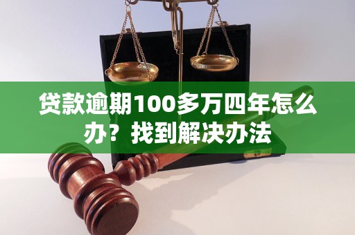 贷款逾期100多万四年怎么办？找到解决办法