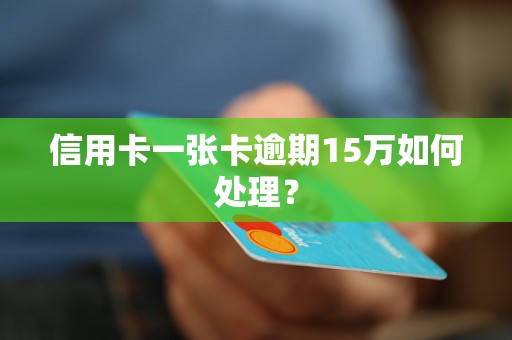 信用卡一张卡逾期15万如何处理？