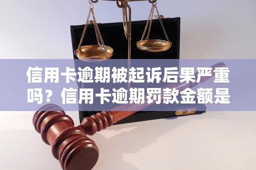 信用卡逾期被起诉后果严重吗？信用卡逾期罚款金额是多少